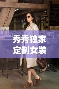 秀秀独家定制女装，专属时尚魅力，引领潮流之选