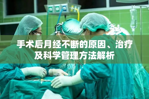 手术后月经不断的原因、治疗及科学管理方法解析