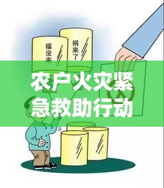 农户火灾紧急救助行动，如何应对突发灾难？