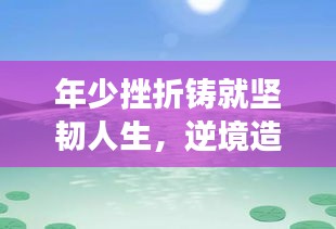 年少挫折铸就坚韧人生，逆境造就成长之路