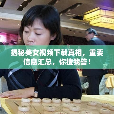 揭秘美女视频下载真相，重要信息汇总，你搜我答！