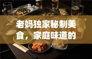 老妈独家秘制美食，家庭味道的魅力之选