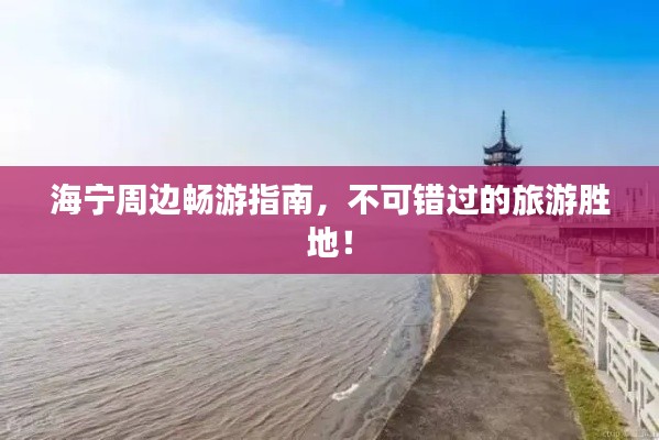 海宁周边畅游指南，不可错过的旅游胜地！