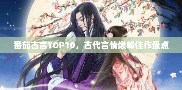 番茄古言TOP10，古代言情巅峰佳作盘点