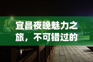 宜昌夜晚魅力之旅，不可错过的夜间旅游攻略！