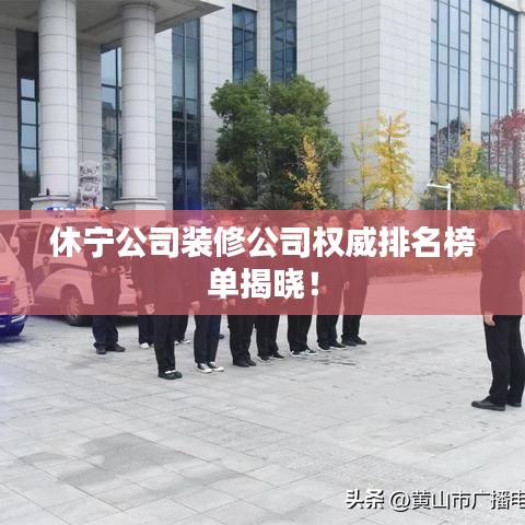 休宁公司装修公司权威排名榜单揭晓！