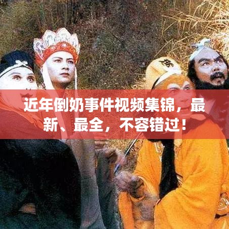 近年倒奶事件视频集锦，最新、最全，不容错过！