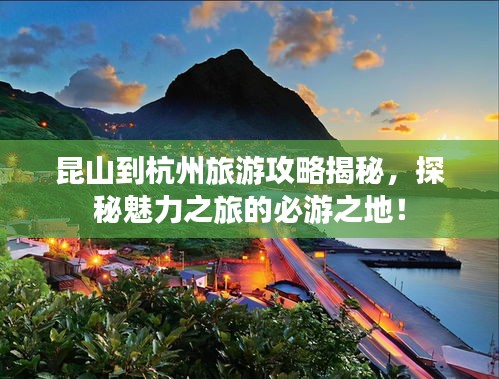 昆山到杭州旅游攻略揭秘，探秘魅力之旅的必游之地！