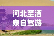 河北至酒泉自驾游最新攻略大全