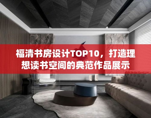 福清书房设计TOP10，打造理想读书空间的典范作品展示