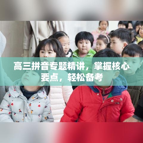 高三拼音专题精讲，掌握核心要点，轻松备考