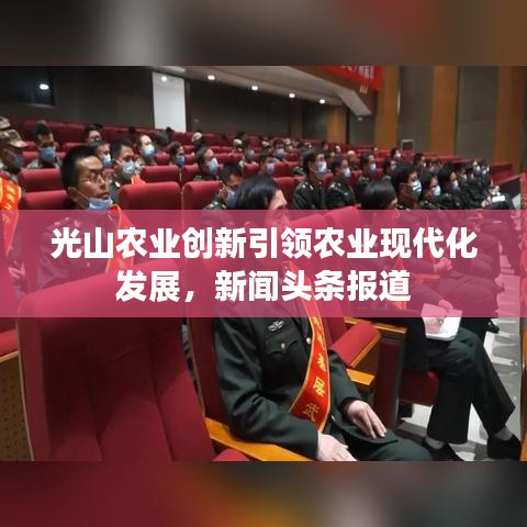 光山农业创新引领农业现代化发展，新闻头条报道