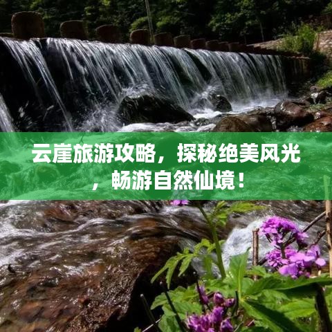 云崖旅游攻略，探秘绝美风光，畅游自然仙境！