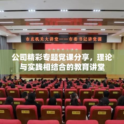 公司精彩专题党课分享，理论与实践相结合的教育讲堂