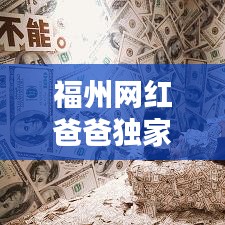 福州网红爸爸独家揭秘，最新消息一网打尽