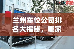 兰州车位公司排名大揭秘，哪家公司最值得信赖？