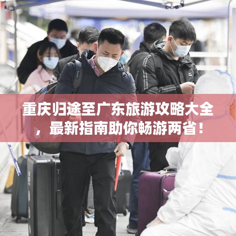 重庆归途至广东旅游攻略大全，最新指南助你畅游两省！