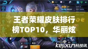 王者荣耀皮肤排行榜TOP10，华丽炫技，惊艳你的视觉盛宴！