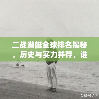 二战潜艇全球排名揭秘，历史与实力并存，谁居榜首？