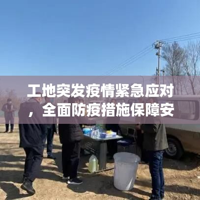 工地突发疫情紧急应对，全面防疫措施保障安全健康