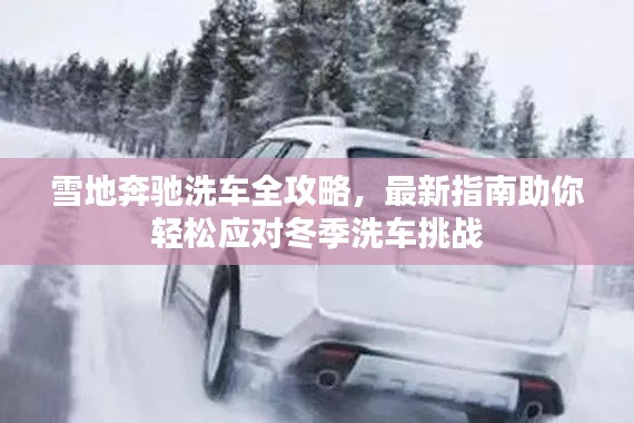 雪地奔驰洗车全攻略，最新指南助你轻松应对冬季洗车挑战