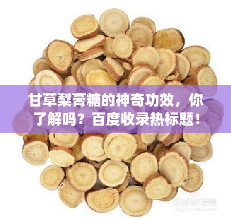 甘草梨膏糖的神奇功效，你了解吗？百度收录热标题！