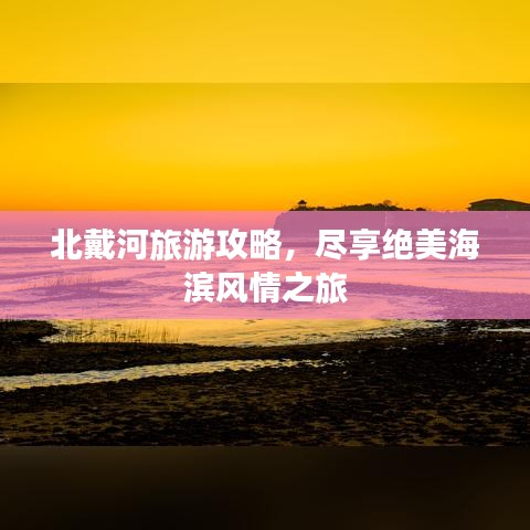 北戴河旅游攻略，尽享绝美海滨风情之旅