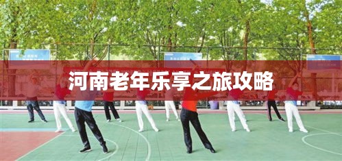 河南老年乐享之旅攻略