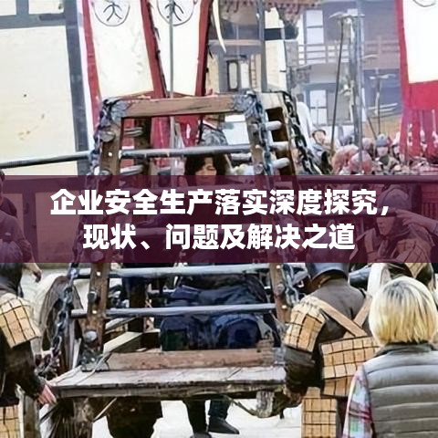 企业安全生产落实深度探究，现状、问题及解决之道