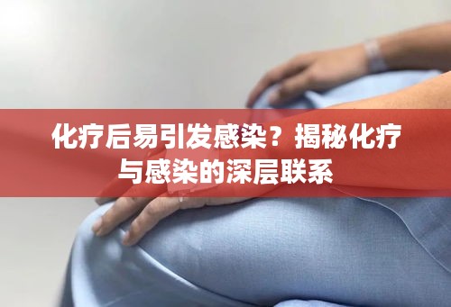 化疗后易引发感染？揭秘化疗与感染的深层联系