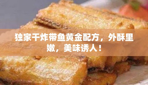 独家干炸带鱼黄金配方，外酥里嫩，美味诱人！