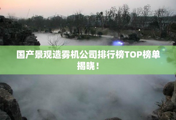 国产景观造雾机公司排行榜TOP榜单揭晓！