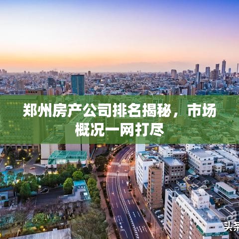 郑州房产公司排名揭秘，市场概况一网打尽