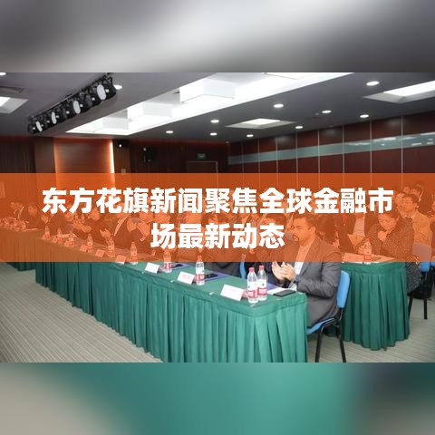 东方花旗新闻聚焦全球金融市场最新动态