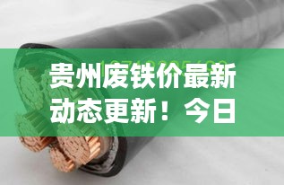 贵州废铁价最新动态更新！今日价格走势一网打尽