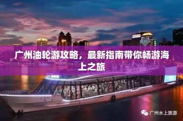 广州油轮游攻略，最新指南带你畅游海上之旅