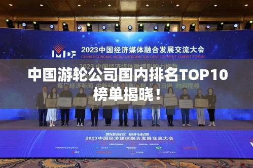 中国游轮公司国内排名TOP10榜单揭晓！