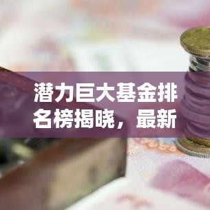 潜力巨大基金排名榜揭晓，最新投资风向探寻！