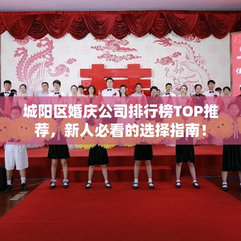 城阳区婚庆公司排行榜TOP推荐，新人必看的选择指南！