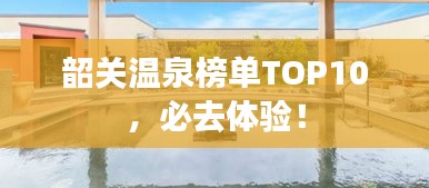 韶关温泉榜单TOP10，必去体验！