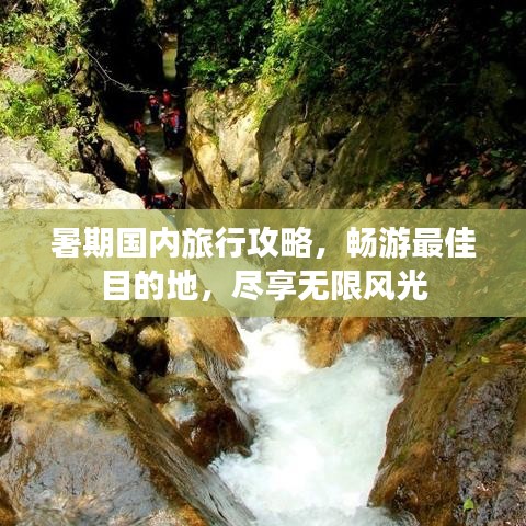 暑期国内旅行攻略，畅游最佳目的地，尽享无限风光