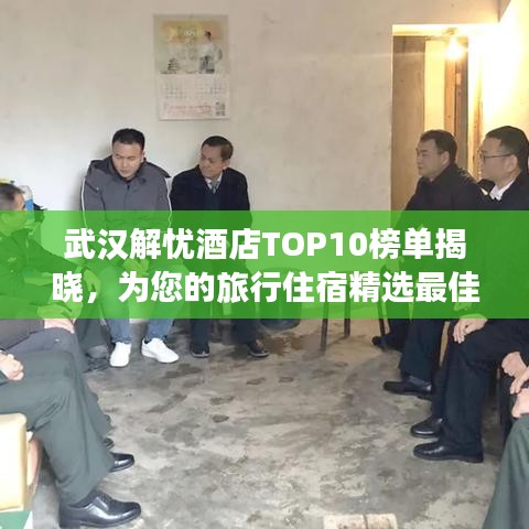 武汉解忧酒店TOP10榜单揭晓，为您的旅行住宿精选最佳体验