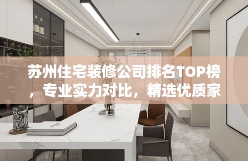 苏州住宅装修公司排名TOP榜，专业实力对比，精选优质家装！