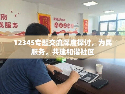 12345专题交流深度探讨，为民服务，共建和谐社区