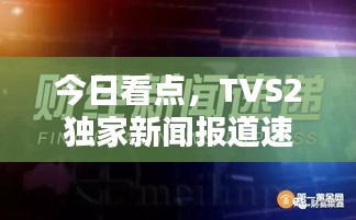 今日看点，TVS2独家新闻报道速递