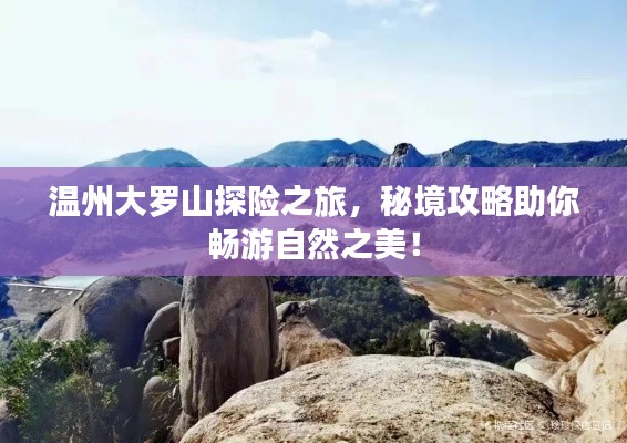 温州大罗山探险之旅，秘境攻略助你畅游自然之美！