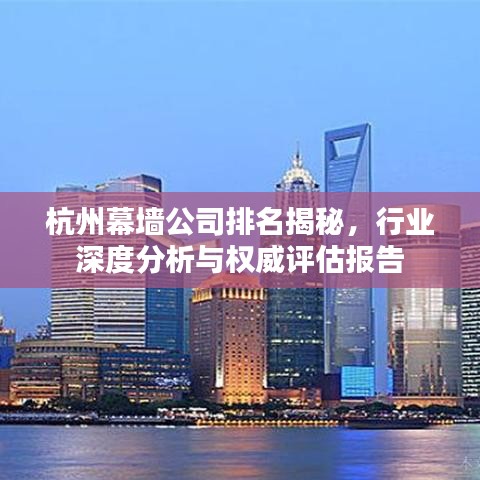 杭州幕墙公司排名揭秘，行业深度分析与权威评估报告