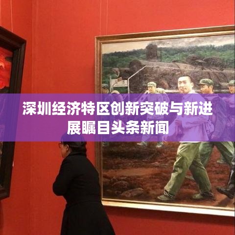 深圳经济特区创新突破与新进展瞩目头条新闻