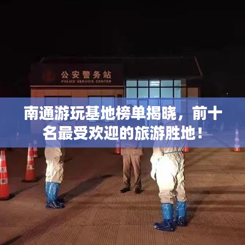 南通游玩基地榜单揭晓，前十名最受欢迎的旅游胜地！