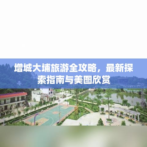 增城大埔旅游全攻略，最新探索指南与美图欣赏